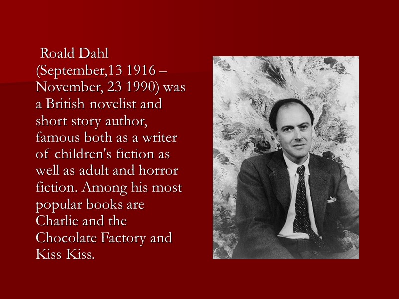 Roald Dahl (September,13 1916 – November, 23 1990) was a British novelist and short